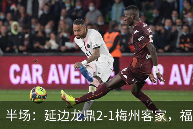 半场：延边龙鼎2-1梅州客家，福布斯建功，黄振飞、杨超声破门