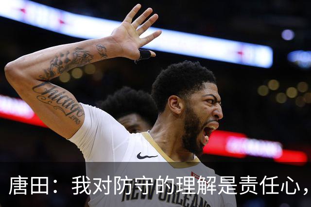 唐田：我对防守的理解是责任心，我想给陈蒲一个机会，让他证明对泰山的爱