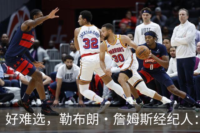 好难选，勒布朗·詹姆斯经纪人：詹姆斯在4个最终选项中犹豫不决