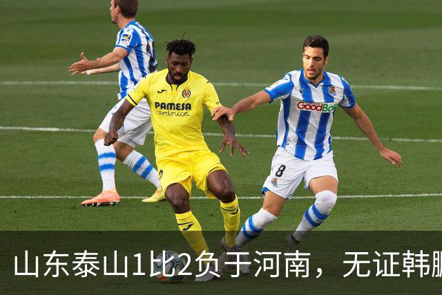 山东泰山1比2负于河南，无证韩鹏的水平比泰山中卫还低