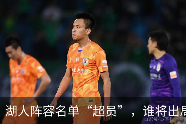 湖人阵容名单“超员”，谁将出局？美媒曝紫金军团面临二选一