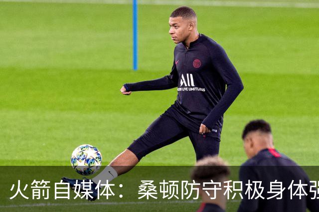 火箭自媒体：桑顿防守积极身体强壮 1.88米也能硬抗中锋