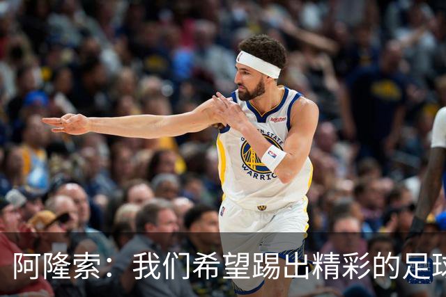 阿隆索：我们希望踢出精彩的足球，保持主动和侵略性