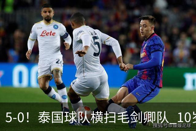 5-0！泰国球队横扫毛剑卿队 10岁黑人4球+造乌龙 3场狂轰12球